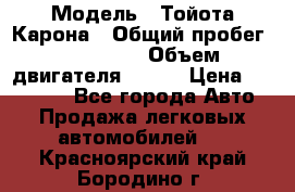  › Модель ­ Тойота Карона › Общий пробег ­ 385 000 › Объем двигателя ­ 125 › Цена ­ 120 000 - Все города Авто » Продажа легковых автомобилей   . Красноярский край,Бородино г.